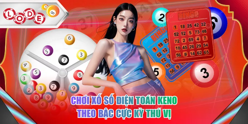 Chơi xố số điện toán Keno theo bậc cực kỳ thú vị