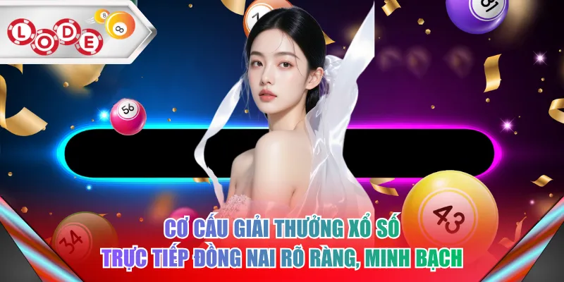 Cơ cấu giải thưởng xổ số trực tiếp Đồng Nai rõ ràng, minh bạch