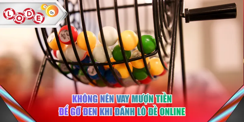 Không nên vay mượn tiền để gỡ đen khi đánh lô đề online
