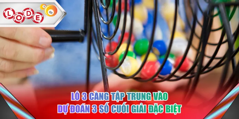 Lô 3 càng tập trung vào dự đoán 3 số cuối giải đặc biệt