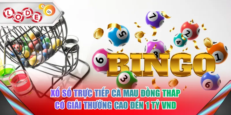 Xổ số trực tiếp Cà Mau Đồng Tháp có giải thưởng cao đến 1 tỷ VND