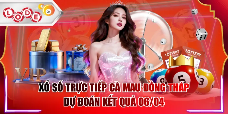 Xổ Số Trực Tiếp Cà Mau Đồng Tháp Dự Đoán Kết Quả 06/04