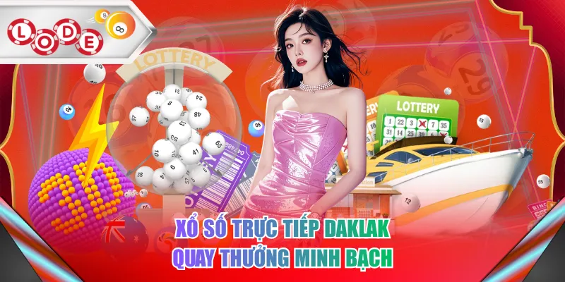Xổ số trực tiếp DakLak quay thưởng minh bạch